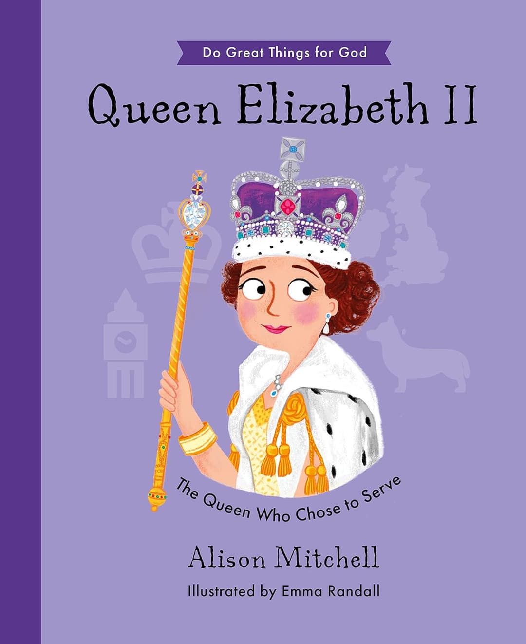 Do Great Things for God: Queen Elizabeth II: The Queen Who Chose to Serve
